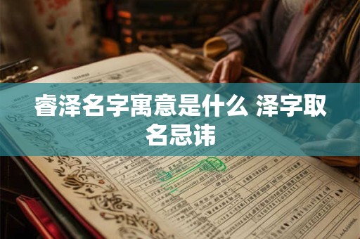 睿泽名字寓意是什么 泽字取名忌讳