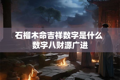 详细阅读:石榴木命吉祥数字是什么 数字八财源广进 石榴木命吉祥数字是什么 数字八财源广进