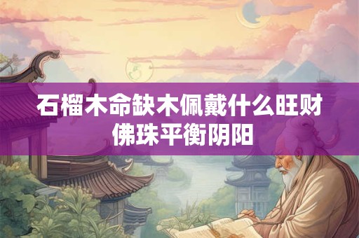 石榴木命缺木佩戴什么旺财 佛珠平衡阴阳