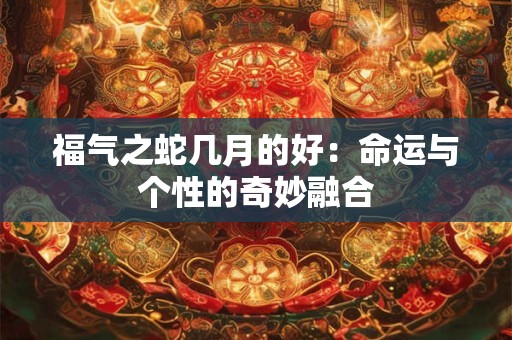 福气之蛇是什么意思 命运好不好