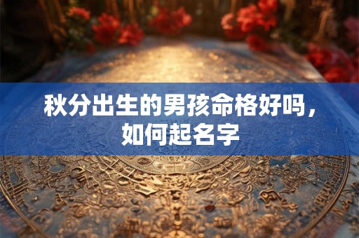 秋分出生的男孩命格好吗，如何起名字