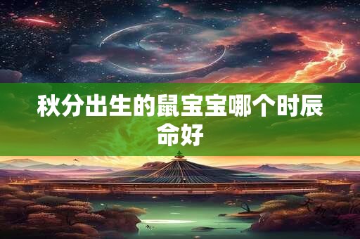 秋分出生的鼠宝宝哪个时辰命好