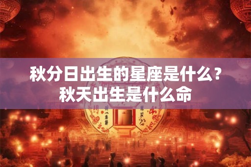秋分日出生的星座是什么？秋天出生是什么命