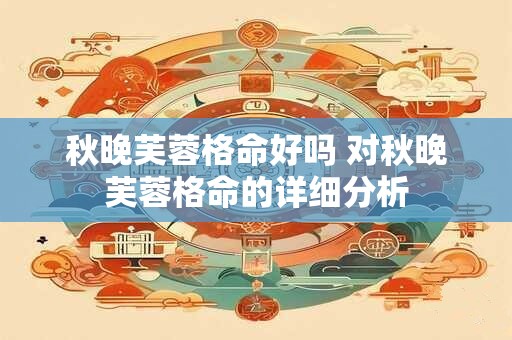秋晚芙蓉格命好吗 对秋晚芙蓉格命的详细分析
