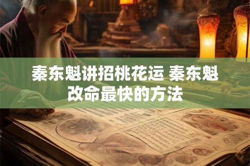秦东魁讲招桃花运 秦东魁改命最快的方法