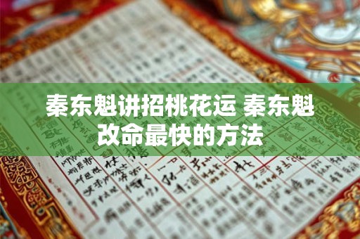 秦东魁讲招桃花运 秦东魁改命最快的方法