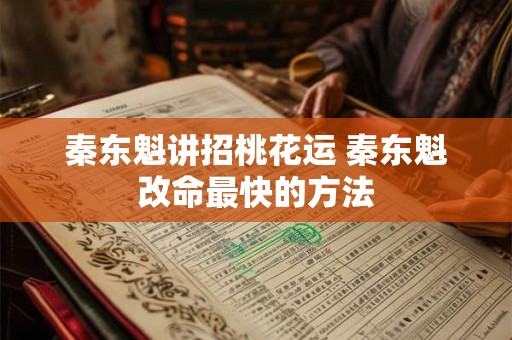 秦东魁讲招桃花运 秦东魁改命最快的方法
