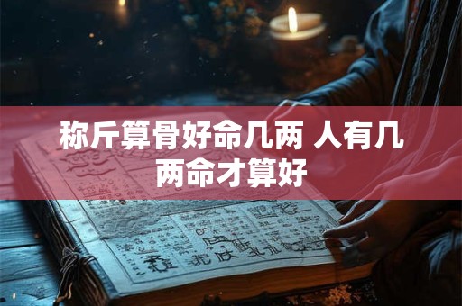 详细阅读:称骨3两2钱女命详解 一生是富贵命吗 称骨3两2钱女命详解 一生是富贵命吗