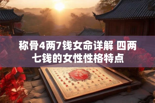 详细阅读:称骨4两7钱女命详解 四两七钱的女性性格特点 称骨4两7钱女命详解 四两七钱的女性性格特点