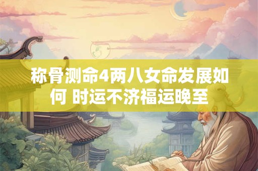 称骨测命4两八女命发展如何 时运不济福运晚至