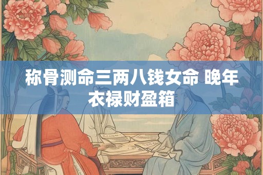 称骨测命三两八钱女命 晚年衣禄财盈箱