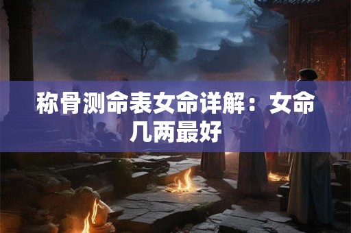 称骨测命表女命详解：女命几两最好