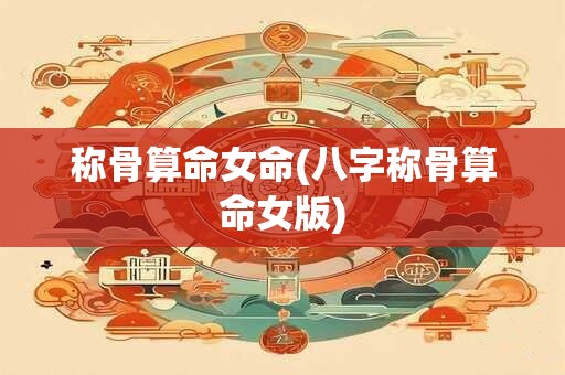 称骨算命女命(八字称骨算命女版)
