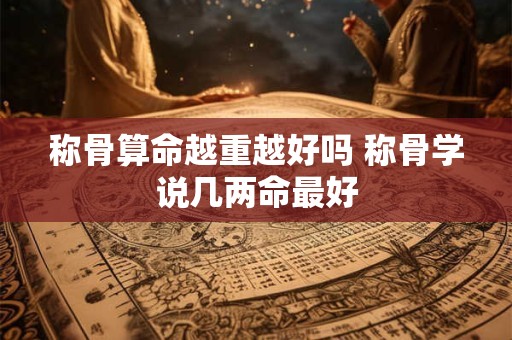 称骨解命五两以上是好命吗  五两男命女命详解