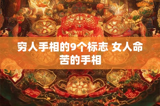 穷人手相的9个标志 女人命苦的手相
