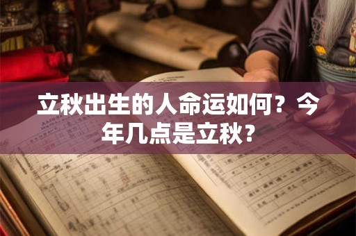 立秋出生的伟人有谁？立秋出生的属于什么命？