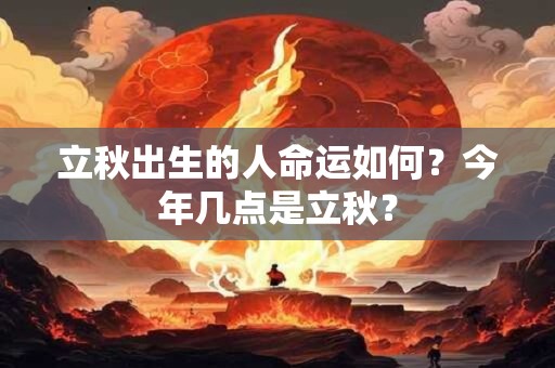 立秋出生的人命运如何？今年几点是立秋？