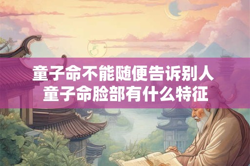 童子命不能随便告诉别人 童子命脸部有什么特征
