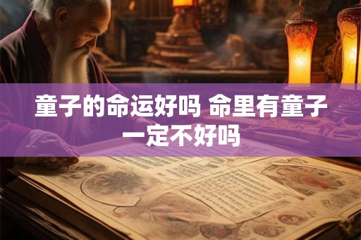 童子的命运好吗 命里有童子一定不好吗