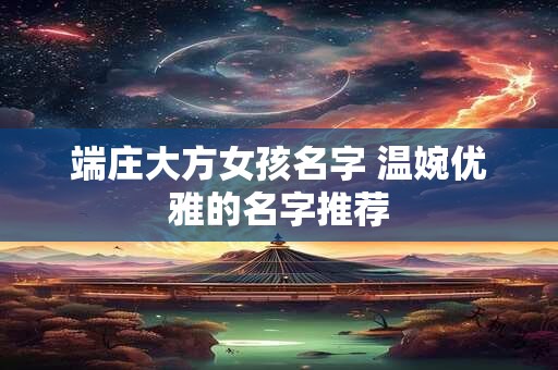 端庄大方女孩名字 温婉优雅的名字推荐