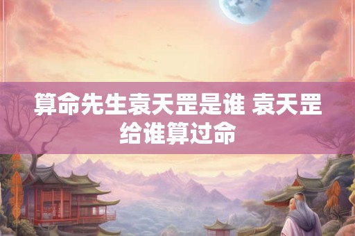 算命先生袁天罡是谁 袁天罡给谁算过命