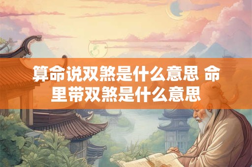 算命说双煞是什么意思 命里带双煞是什么意思
