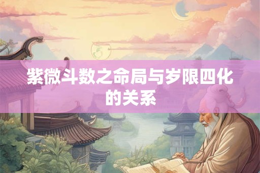 紫微斗数之命局与岁限四化的关系