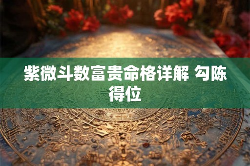 紫微斗数富贵命格详解 勾陈得位