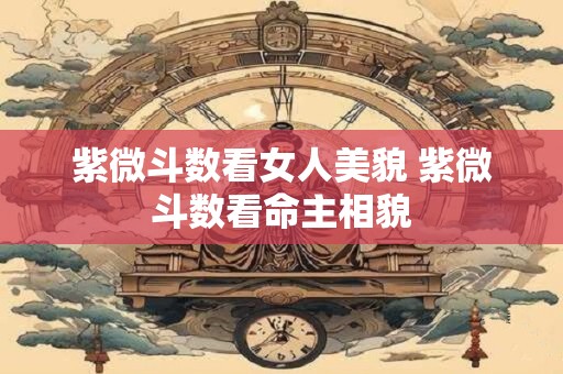 紫微斗数看女人美貌 紫微斗数看命主相貌