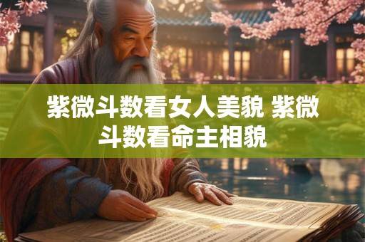 紫微斗数看女人美貌 紫微斗数看命主相貌