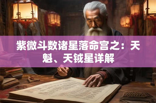 紫微斗数诸星落命宫之：天魁、天钺星详解