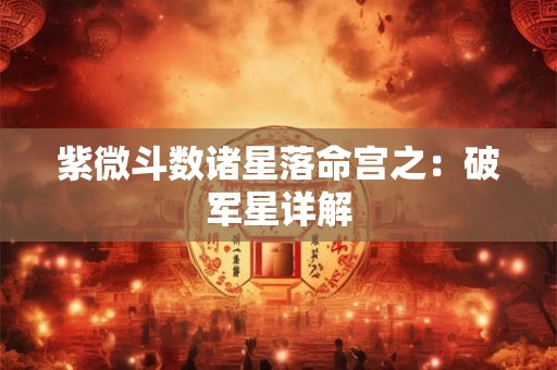 紫微斗数诸星落命宫之：破军星详解
