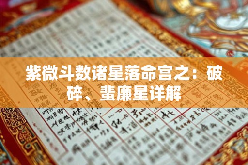 紫微斗数诸星落命宫之：破碎、蜚廉星详解