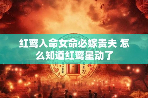 红鸾入命女命必嫁贵夫 怎么知道红鸾星动了