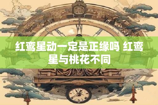红鸾星动一定是正缘吗 红鸾星与桃花不同