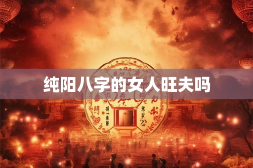 纯阳八字的女人旺夫吗