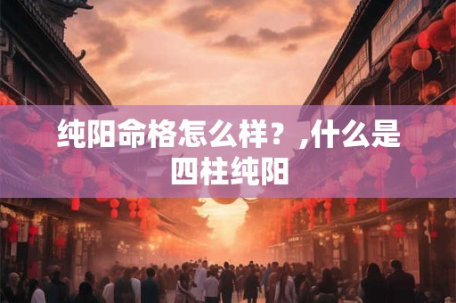 纯阳命格是什么意思 八字纯阳的命理分析