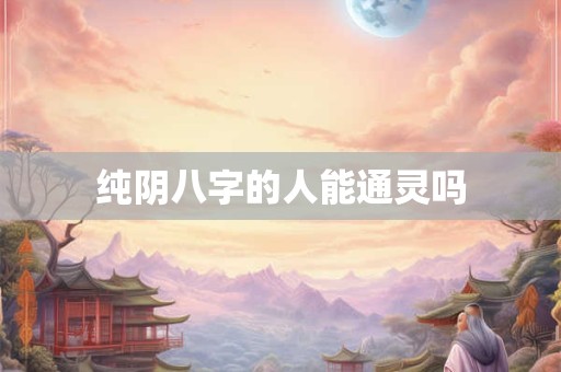 纯阴八字的人能通灵吗