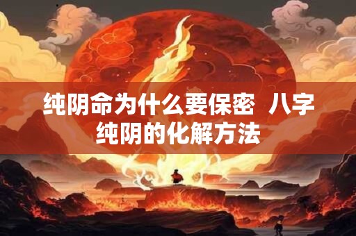 纯阴命为什么要保密  八字纯阴的化解方法