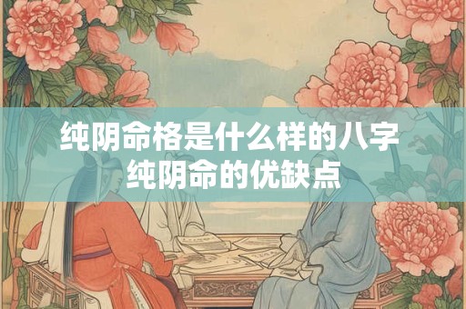 纯阴命格是什么样的八字  纯阴命优缺点详解