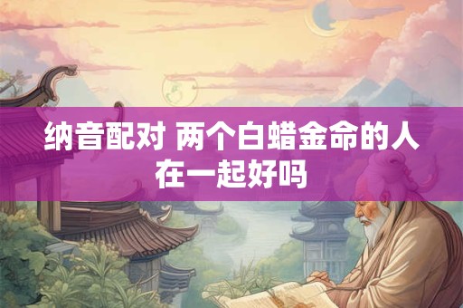 纳音配对 两个松柏木命的人在一起好吗