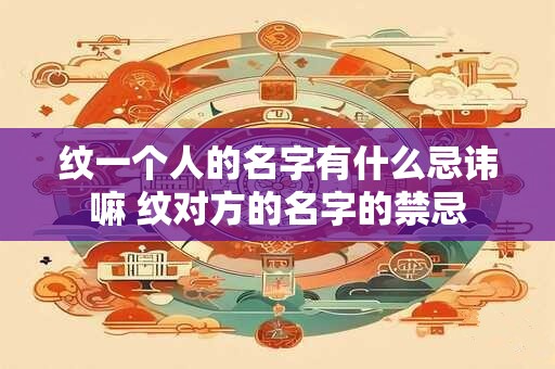 纹一个人的名字有什么忌讳嘛 纹对方的名字的禁忌