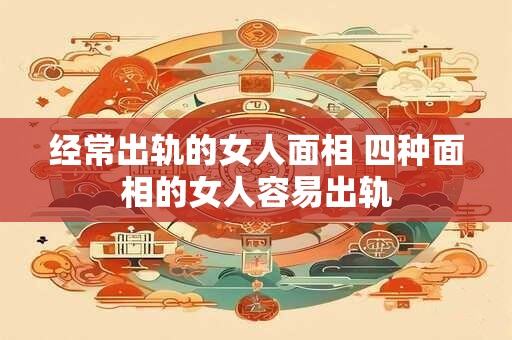 经常出轨的女人面相 四种面相的女人容易出轨