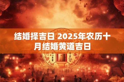 结婚择吉日 2025年农历十月结婚黄道吉日