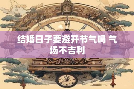 结婚日子要避开节气吗 气场不吉利