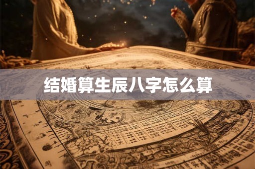 结婚算生辰八字怎么算
