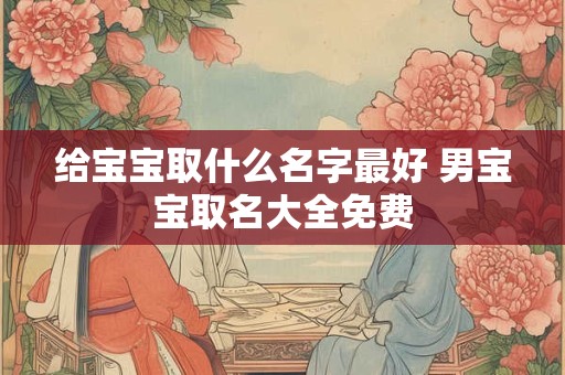 给宝宝取什么名字最好 男宝宝取名大全免费