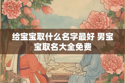 给宝宝取什么名字最好 男宝宝取名大全免费