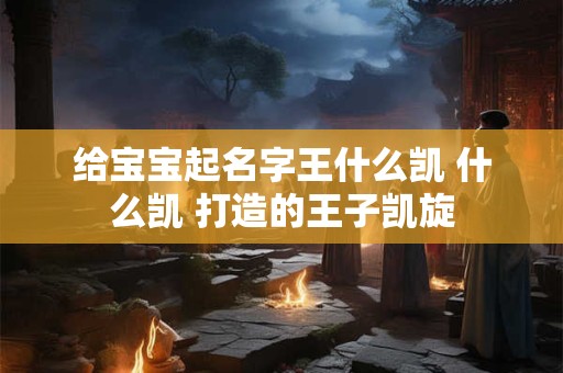 给宝宝起名字王什么凯 什么凯 打造的王子凯旋