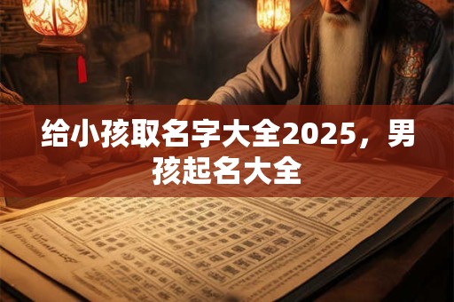 给小孩取名字大全2025，男孩起名大全